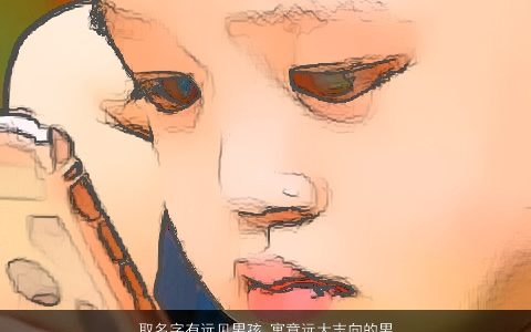 取名字有远见男孩 寓意远大志向的男孩名字大全 有涵养寓意的男孩名最新