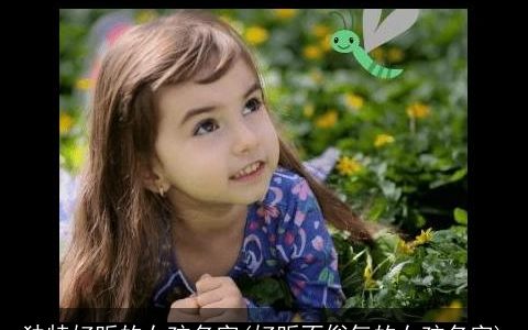 独特好听的女孩名字(好听不俗气的女孩名字)