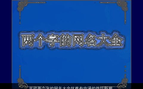吉祥两个字的网名大全优雅有内涵的微信新潮网名 吉祥优雅内涵新潮的网名微信网名名精选