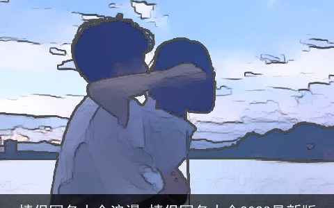 情侣网名大全浪漫 情侣网名大全2023最新版