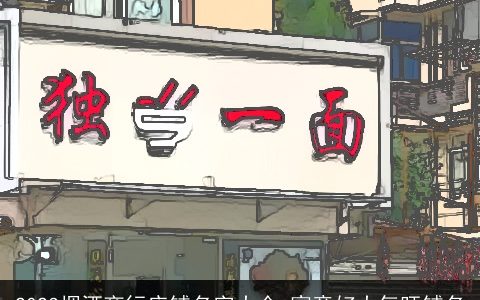 2023烟酒商行店铺名字大全 寓意好大气旺铺名