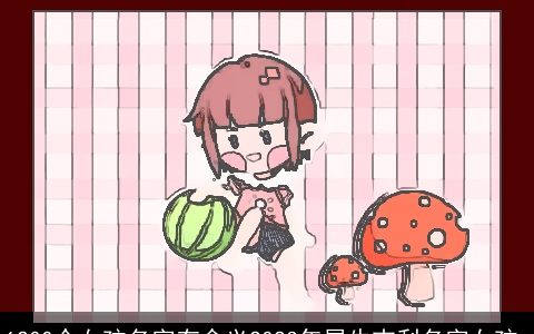 1200个女孩名字有含义2024年属牛吉利名字女孩_