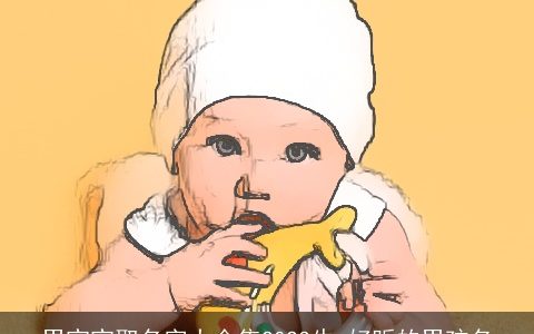 男宝宝取名字大全集2024牛 好听的男孩名