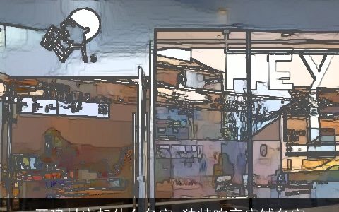 开建材店起什么名字 独特响亮店铺名字