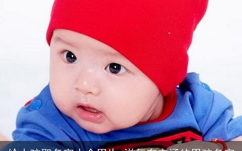 给小孩取名字大全男生 洋气有内涵的男孩名字