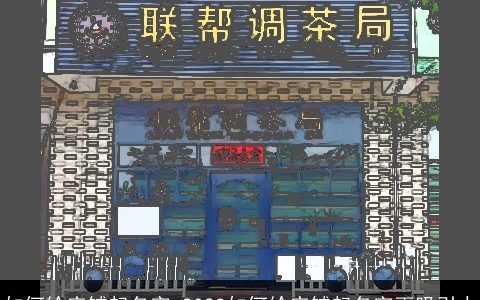 如何给店铺起名字 2023如何给店铺起名字更吸引人