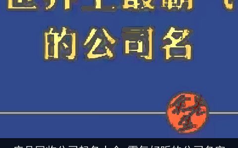 废品回收公司起名大全 霸气好听的公司名字