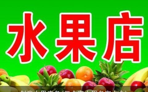 创意水果店名(三个字水果名字大全)