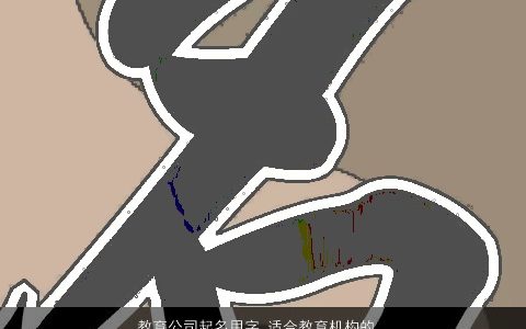 教育公司起名用字 适合教育机构的名字大全 漂亮有涵养的公司名字最新