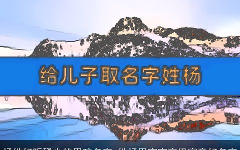 杨姓好听稀少的男孩名字 姓杨男宝宝高级寓意好名字