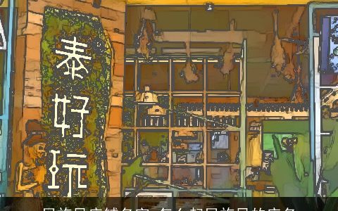 民族风店铺名字 怎么起民族风的店名