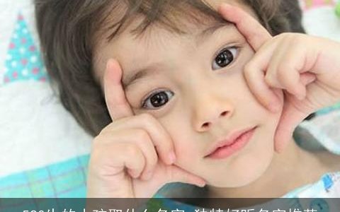 520生的小孩取什么名字 独特好听名字推荐