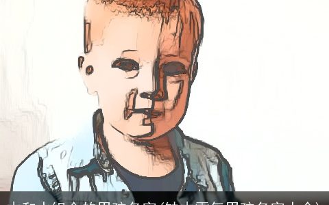 木和水组合的男孩名字(缺木霸气男孩名字大全)