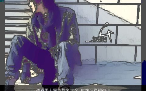 40岁男人霸气网名大全 成熟沉稳的微信名2023 霸气成熟的男网名微信名推荐