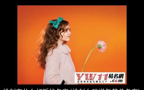 姓刘有什么好听的名字(姓刘女孩洋气简单名字)