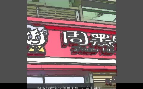 好听超市名字简单大气 反应店铺大全形象 好听简单大气的店铺名字最新