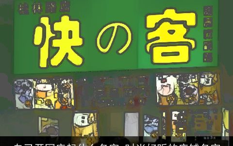 自己开网店起什么名字 时尚好听的店铺名字