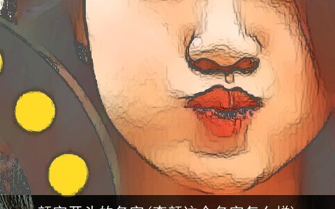 颜字开头的名字(李颜这个名字怎么样)