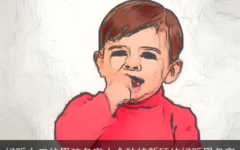 好听上口的男孩名字大全独特新颖的好听男名字