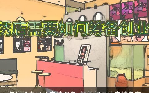 怎样给自己的店铺取名 简单好记的店铺名字