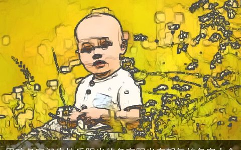 男孩名字健康快乐阳光的名字阳光有朝气的名字大全