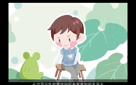 七夕节出生的男孩好听有寓意的的名字大全2023 好听寓意的男孩名字大全挑选