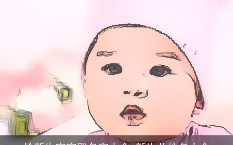 给新生宝宝取名字大全 新生儿姓名大全