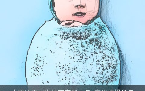 小雪这天出生的宝宝取小名 高尚情操学名