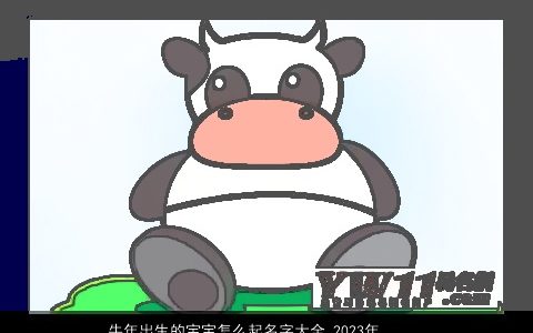 牛年出生的宝宝怎么起名字大全 2023年婴儿取名忌讳字 洋气有内涵的虎宝宝婴儿名字