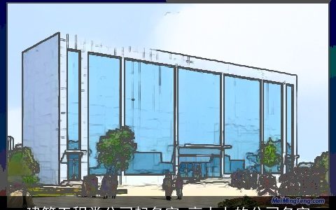 建筑工程类公司起名字 高大上的公司名字