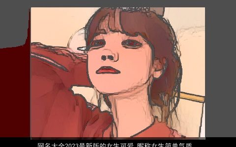 网名大全2024最新版的女生可爱 昵称女生简单气质2024 可爱简单气质的网名女生昵称女生名字大全挑选