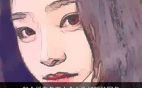 起个抖音名字大全女生好听的网名