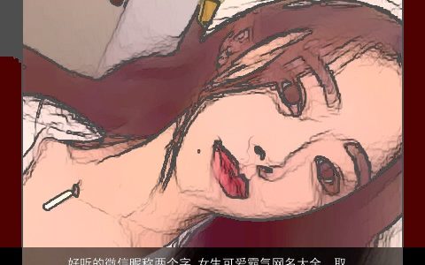 好听的微信昵称两个字 女生可爱霸气网名大全  取名网 好听可爱霸气的微信昵称女生网名名字大全挑选