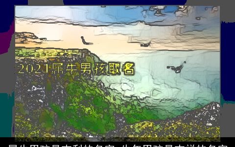 属牛男孩最吉利的名字 牛年男孩最吉祥的名字