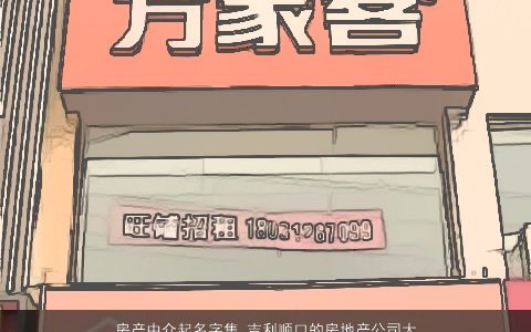 房产中介起名字集 吉利顺口的房地产公司大全名字大全2024 吉利顺口的公司名最新