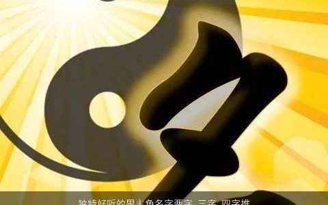 独特好听的男主角名字两字 三字 四字推荐  取名大全网 独特好听的男名字最新