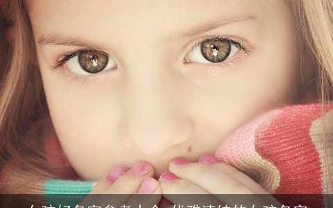 女孩好名字参考大全 优雅清纯的女孩名字