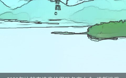 2023年比较有诗意的男孩名字大全 清新淡雅