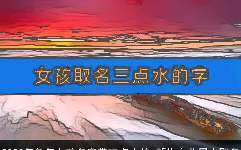 2023年兔年女孩名字带三点水的 新生女儿属水取名