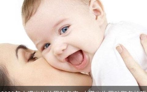 2023年小满出生的男孩名字 小满出生男孩取名技巧