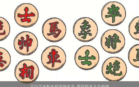 五行含金和水的店铺名字 新店取名大全有独特性好名 2023帅气独特的店铺名字大全