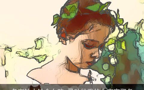 名字缺水缺金女孩 灵动优雅的女宝宝取名