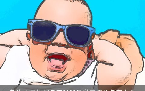 新生儿最热门名字2024最洋气婴儿名字大全