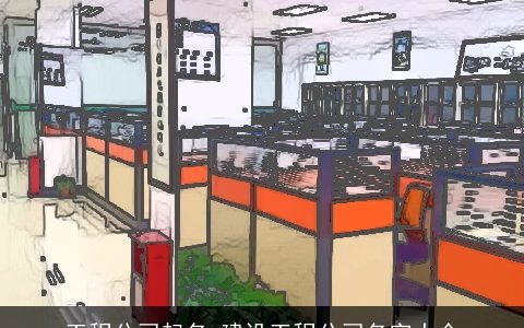 工程公司起名 建设工程公司名字大全