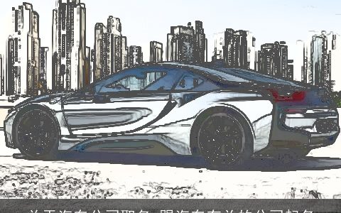 关于汽车公司取名 跟汽车有关的公司起名