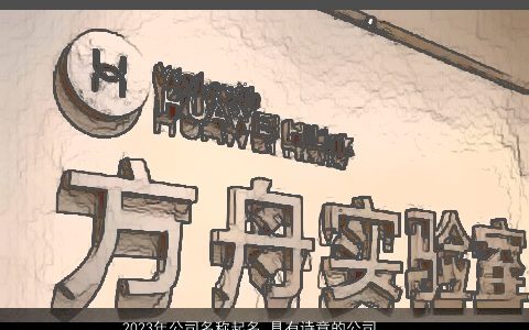 2023年公司名称起名 具有诗意的公司大全名字大全 高雅诗意的公司公司名挑选