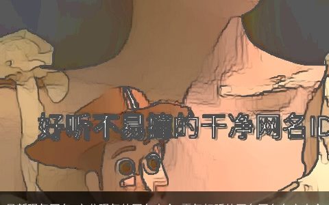 最新骚气网名 文艺骚气的网名大全 霸气好听的网名网名名字大全