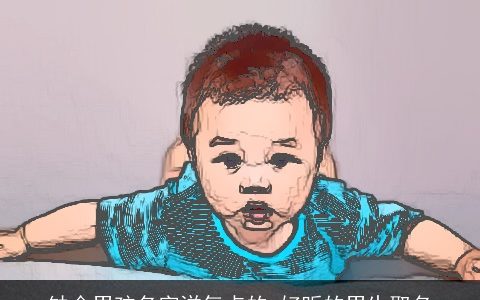 缺金男孩名字洋气点的 好听的男生取名