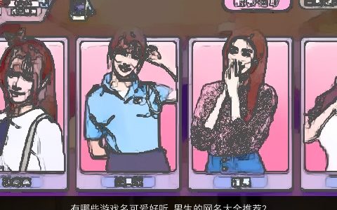 有哪些游戏名可爱好听 男生的网名大全推荐2024 可爱好听的游戏男生网名名字大全推荐