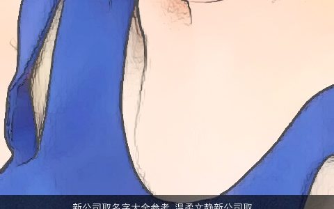 新公司取名字大全参考 温柔文静新公司取名字大全参考_优名网叁的公司名字大全推荐